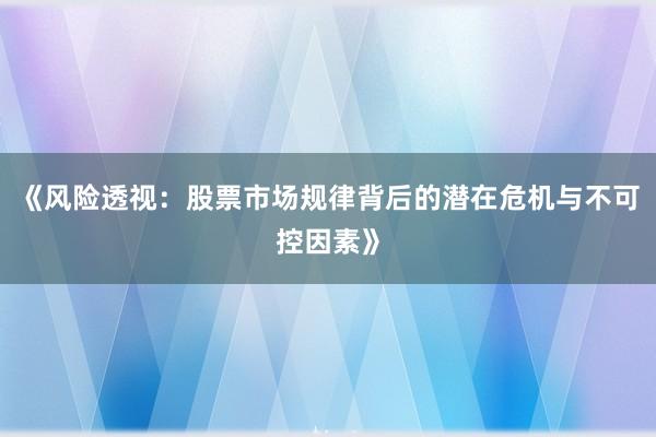 《风险透视：股票市场规律背后的潜在危机与不可控因素》