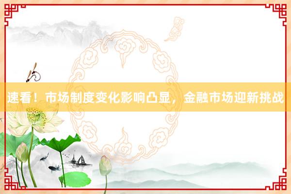 速看！市场制度变化影响凸显，金融市场迎新挑战