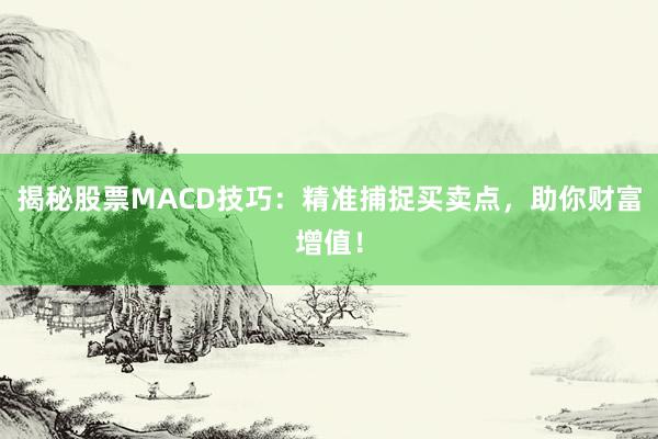 揭秘股票MACD技巧：精准捕捉买卖点，助你财富增值！