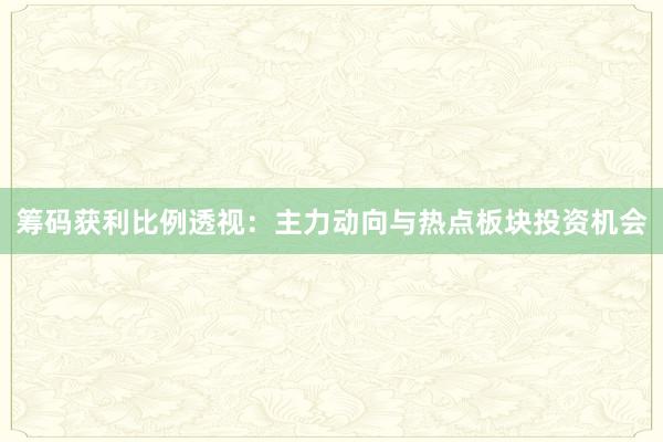 筹码获利比例透视：主力动向与热点板块投资机会