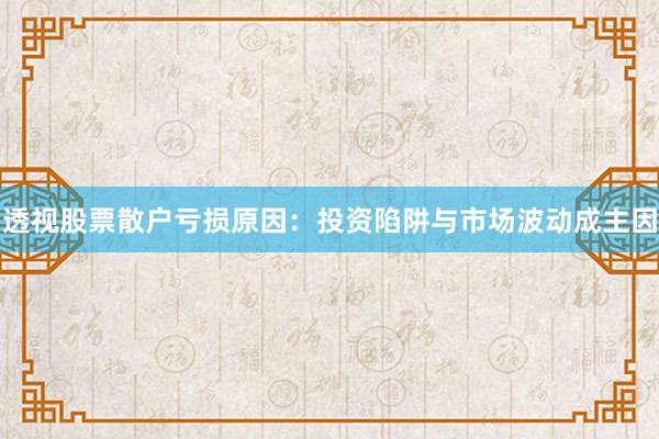 透视股票散户亏损原因：投资陷阱与市场波动成主因