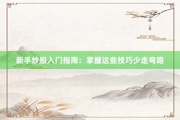 新手炒股入门指南：掌握这些技巧少走弯路