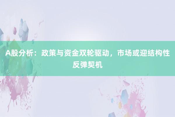 A股分析：政策与资金双轮驱动，市场或迎结构性反弹契机
