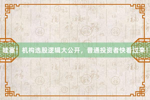 哇塞！机构选股逻辑大公开，普通投资者快看过来！