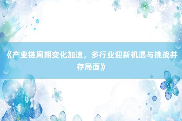 《产业链周期变化加速，多行业迎新机遇与挑战并存局面》
