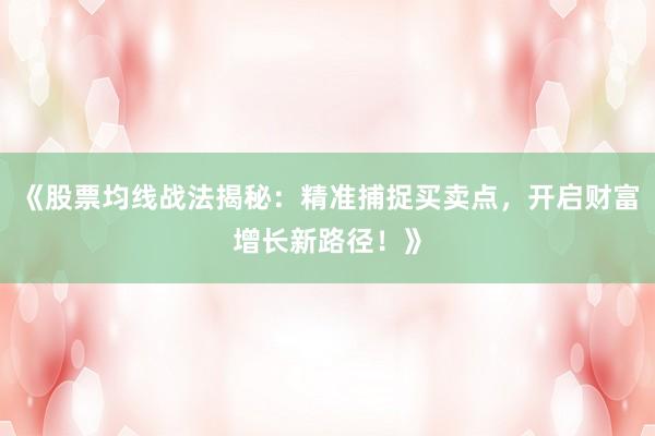 《股票均线战法揭秘：精准捕捉买卖点，开启财富增长新路径！》