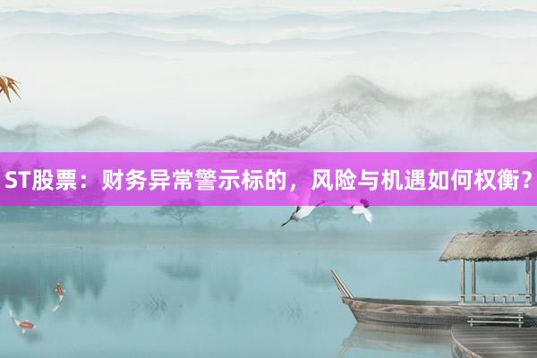 ST股票：财务异常警示标的，风险与机遇如何权衡？