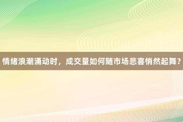 情绪浪潮涌动时，成交量如何随市场悲喜悄然起舞？