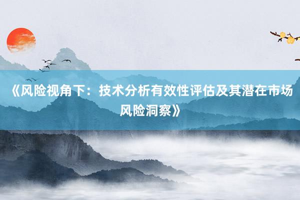 《风险视角下：技术分析有效性评估及其潜在市场风险洞察》