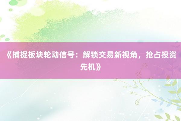 《捕捉板块轮动信号：解锁交易新视角，抢占投资先机》