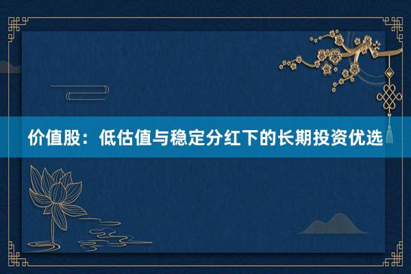 价值股：低估值与稳定分红下的长期投资优选