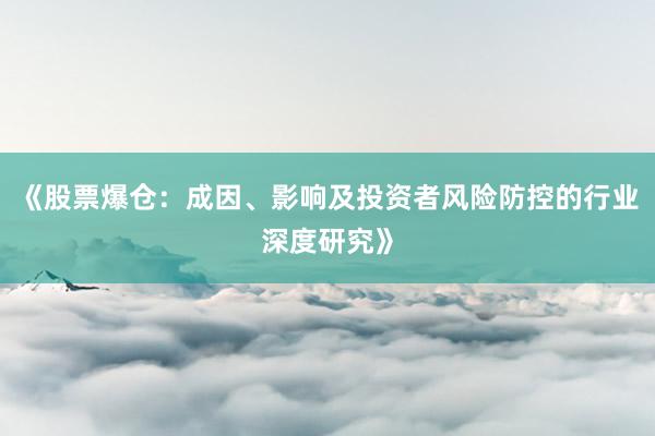 《股票爆仓：成因、影响及投资者风险防控的行业深度研究》