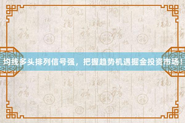 均线多头排列信号强，把握趋势机遇掘金投资市场！