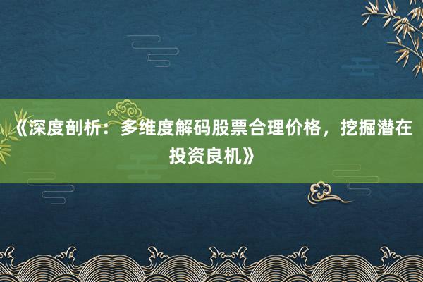 《深度剖析：多维度解码股票合理价格，挖掘潜在投资良机》