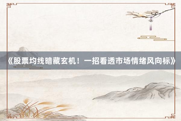 《股票均线暗藏玄机！一招看透市场情绪风向标》