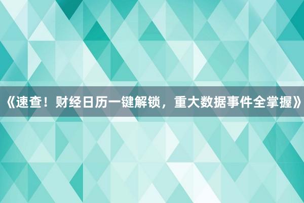 《速查！财经日历一键解锁，重大数据事件全掌握》