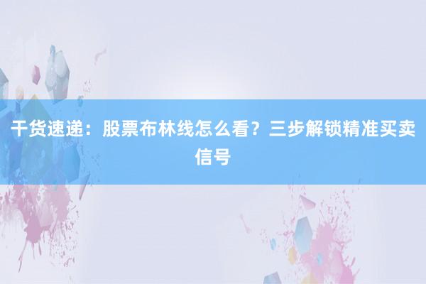 干货速递：股票布林线怎么看？三步解锁精准买卖信号