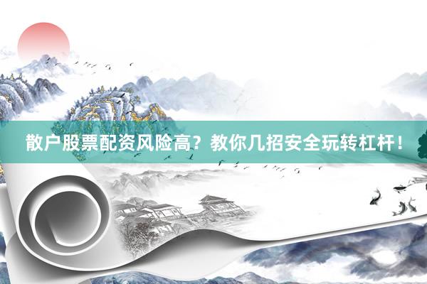 散户股票配资风险高？教你几招安全玩转杠杆！