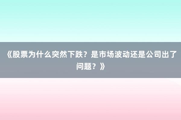 《股票为什么突然下跌？是市场波动还是公司出了问题？》