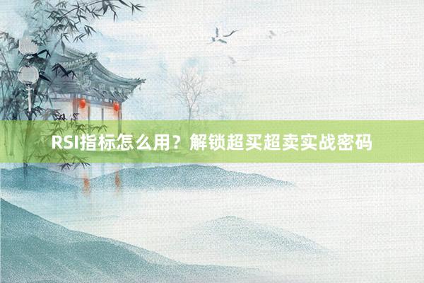 RSI指标怎么用？解锁超买超卖实战密码