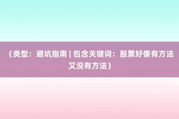 （类型：避坑指南 | 包含关键词：股票好像有方法又没有方法）