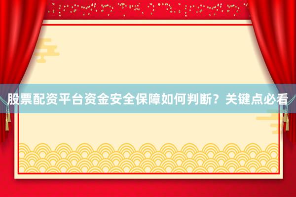 股票配资平台资金安全保障如何判断？关键点必看