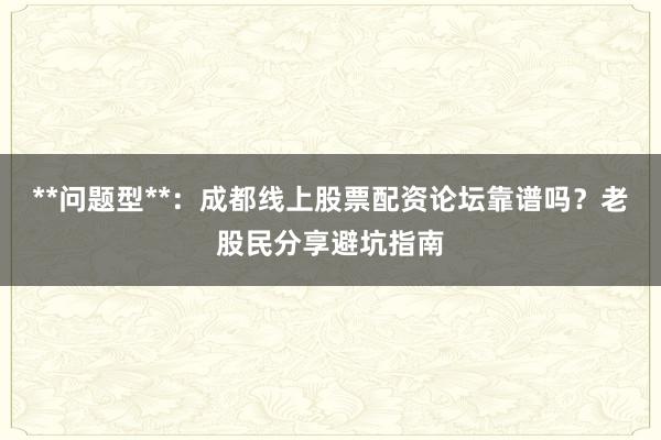 **问题型**：成都线上股票配资论坛靠谱吗？老股民分享避坑指南