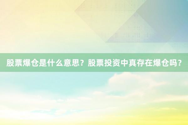 股票爆仓是什么意思？股票投资中真存在爆仓吗？