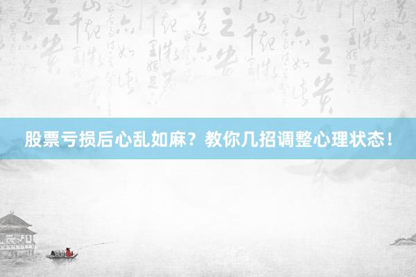 股票亏损后心乱如麻？教你几招调整心理状态！