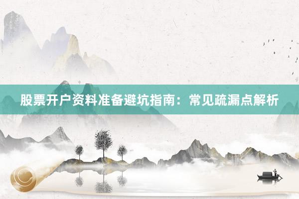 股票开户资料准备避坑指南：常见疏漏点解析