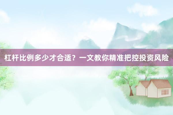 杠杆比例多少才合适？一文教你精准把控投资风险