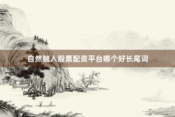 自然融入股票配资平台哪个好长尾词