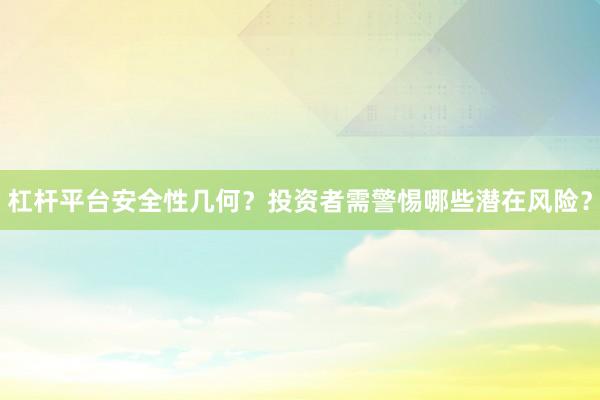 杠杆平台安全性几何？投资者需警惕哪些潜在风险？