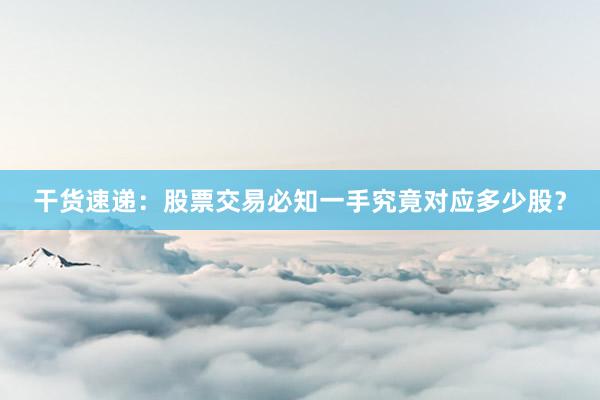 干货速递：股票交易必知一手究竟对应多少股？