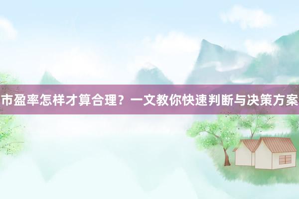 市盈率怎样才算合理？一文教你快速判断与决策方案