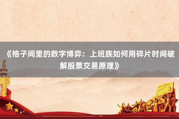 《格子间里的数字博弈：上班族如何用碎片时间破解股票交易原理》