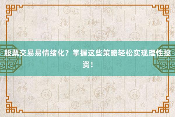 股票交易易情绪化？掌握这些策略轻松实现理性投资！