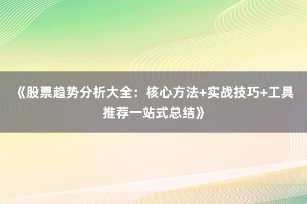 《股票趋势分析大全：核心方法+实战技巧+工具推荐一站式总结》