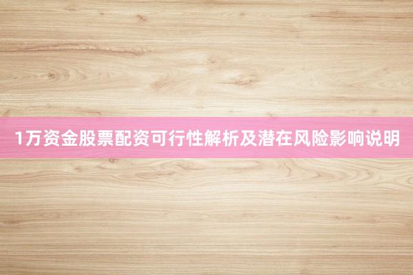 1万资金股票配资可行性解析及潜在风险影响说明