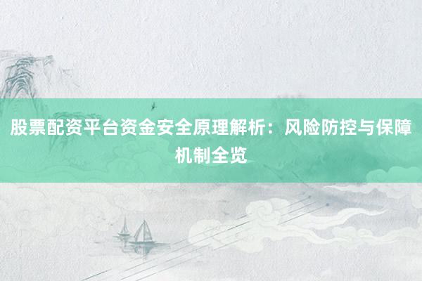 股票配资平台资金安全原理解析：风险防控与保障机制全览