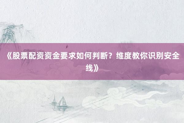 《股票配资资金要求如何判断？维度教你识别安全线》