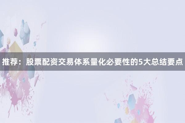 推荐：股票配资交易体系量化必要性的5大总结要点