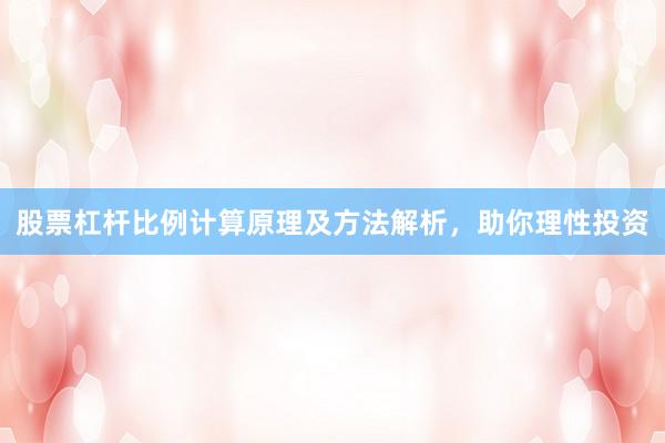 股票杠杆比例计算原理及方法解析，助你理性投资