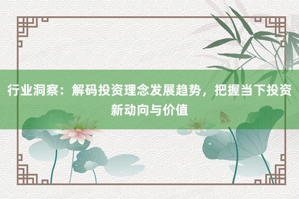 行业洞察：解码投资理念发展趋势，把握当下投资新动向与价值
