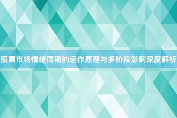 股票市场情绪周期的运作原理与多阶段影响深度解析