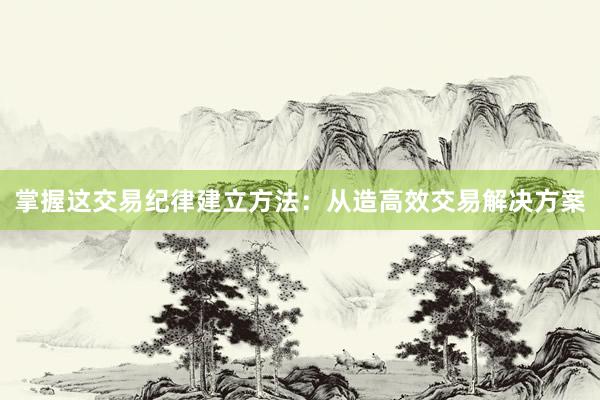 掌握这交易纪律建立方法：从造高效交易解决方案