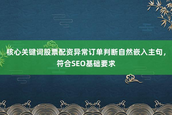 核心关键词股票配资异常订单判断自然嵌入主句，符合SEO基础要求