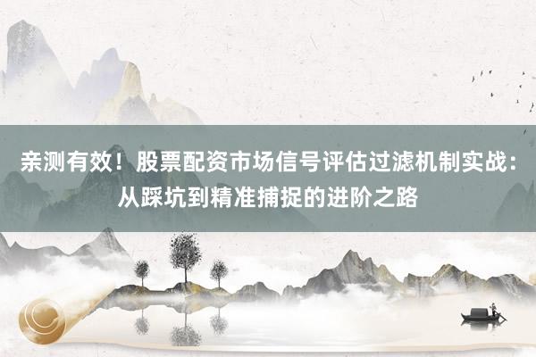 亲测有效！股票配资市场信号评估过滤机制实战：从踩坑到精准捕捉的进阶之路