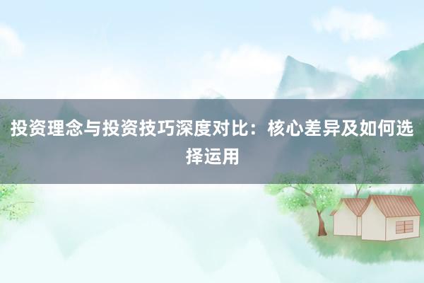 投资理念与投资技巧深度对比：核心差异及如何选择运用