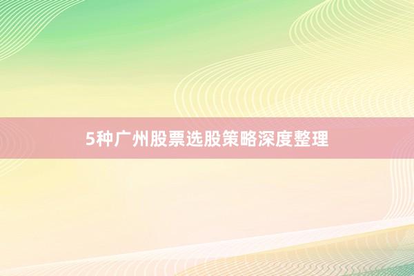 5种广州股票选股策略深度整理